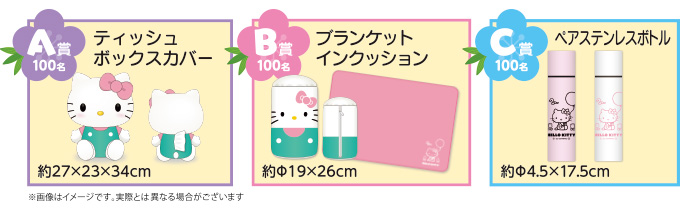 A賞100名:ティッシュボックスカバー B賞100名:ブランケットインクッション C賞100名:ペアステンレスボトル A賞100名:ティッシュボックスカバー B賞100名:ブランケットインクッション C賞100名:ペアステンレスボトル
