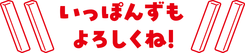 いっぽんずもよろしくね！