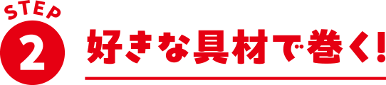 STEP2 好きな具材で巻く！
