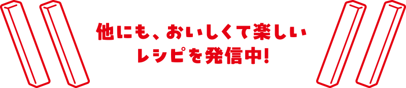 他にも、おいしくて楽しいレシピを発信中！