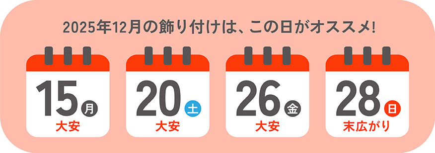 2025年12月の飾り付けは、この日がオススメ!15日(月)大安、20日(土)大安、26日(金)大安、28日(日)末広がり 2025年12月の飾り付けは、この日がオススメ!15日(月)大安、20日(土)大安、26日(金)大安、28日(日)末広がり