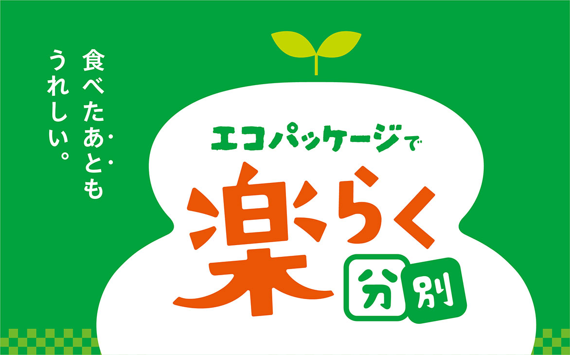 食べたあともうれしい。エコパッケージで楽らく分別 食べたあともうれしい。エコパッケージで楽らく分別