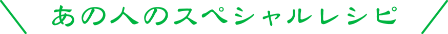 あの人のスペシャルレシピ